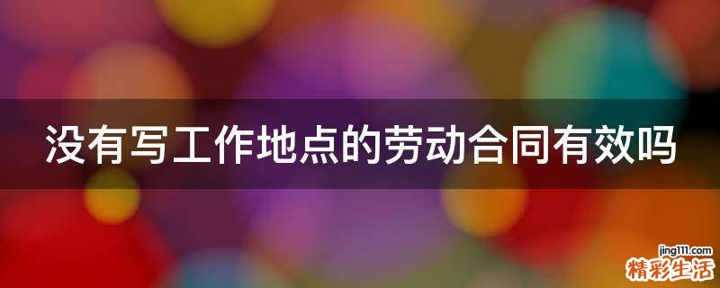 没有写工作地点的劳动合同有效吗