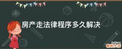 房产走法律程序多久解决