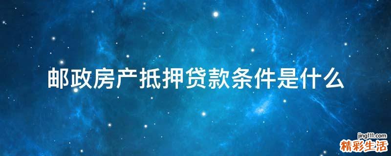 邮政房产抵押贷款条件是什么