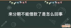 来分期不能借款了是怎么回事