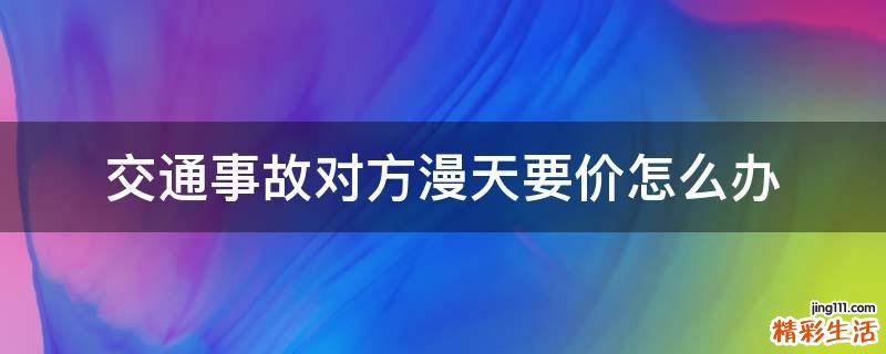 交通事故对方漫天要价怎么办