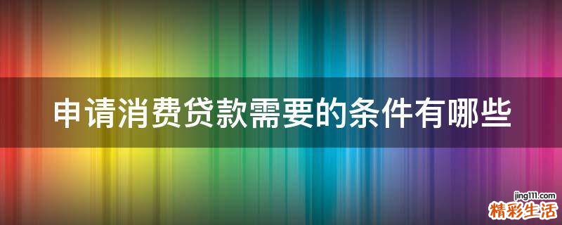 申请消费贷款需要的条件有哪些