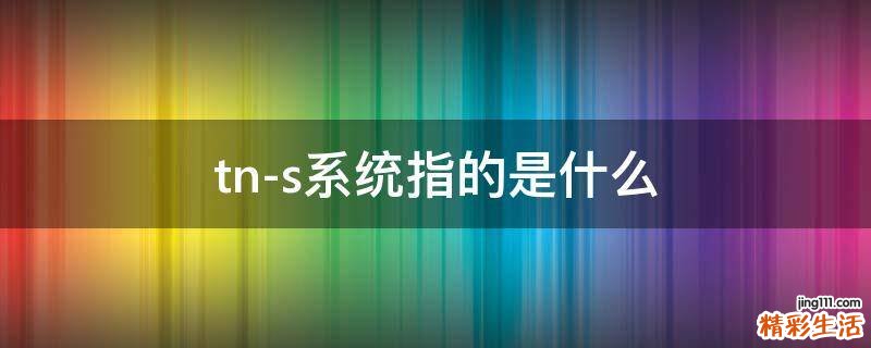 tn-s系統(tǒng)指的是什么