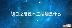 明日之后伐木工技能是什么