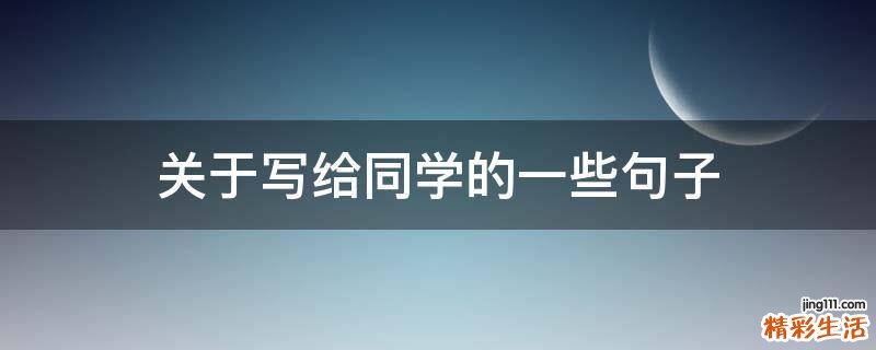 關(guān)于寫給同學(xué)的一些句子
