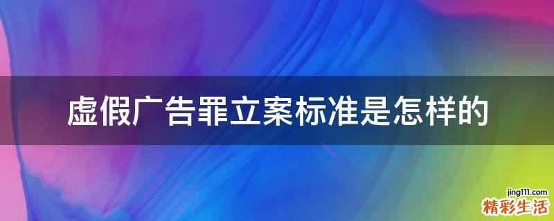 虚假广告罪立案标准是怎样的