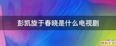 彭凯旋于春晓是什么电视剧