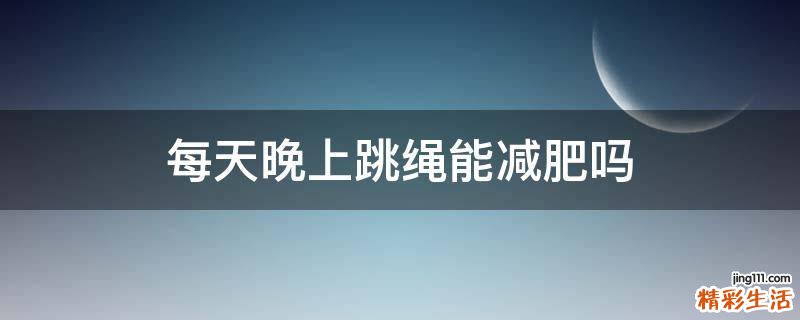 每天晚上跳绳能减肥吗