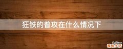 狂铁的普攻在什么情况下