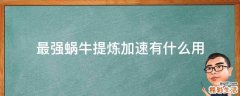 最强蜗牛提炼加速有什么用