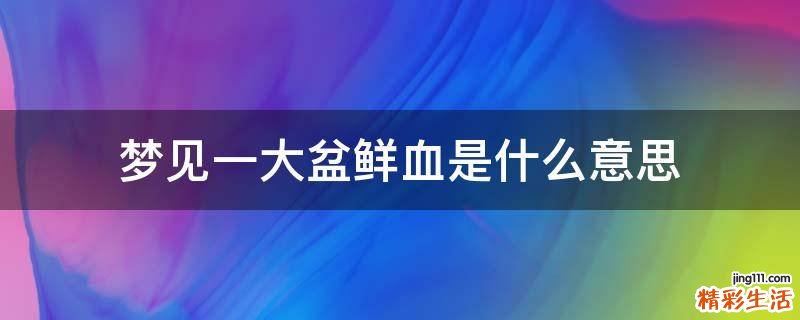 梦见一大盆鲜血是什么意思