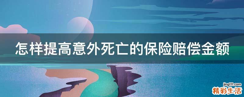 怎样提高意外死亡的保险赔偿金额