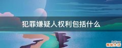 犯罪嫌疑人权利包括什么