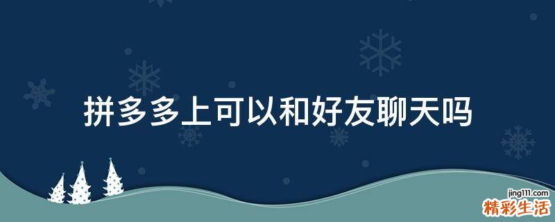 拼多多上可以和好友聊天吗