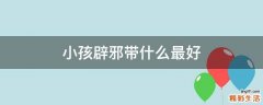 小孩辟邪带什么最好