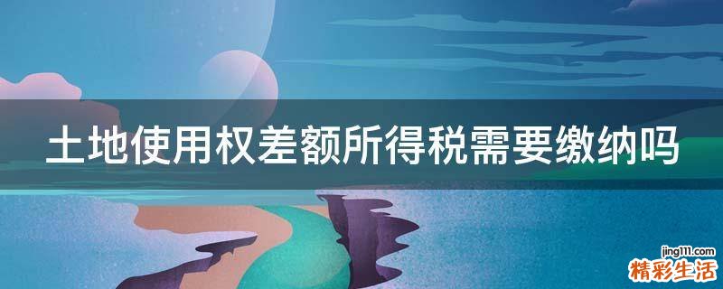 土地使用權(quán)差額所得稅需要繳納嗎