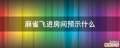 麻雀飞进房间预示什么
