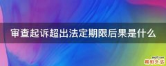 审查起诉超出法定期限后果是什么