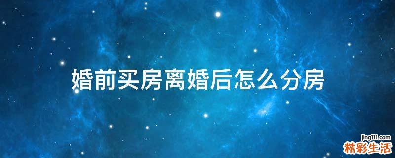 婚前买房离婚后怎么分房
