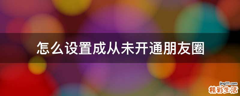 怎么设置成从未开通朋友圈