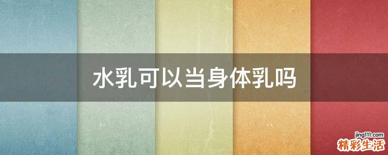 水乳可以当身体乳吗