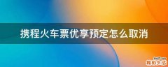 携程火车票优享预定怎么取消