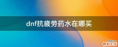 dnf抗疲劳药水在哪买