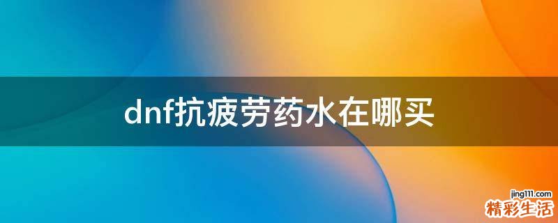 dnf抗疲劳药水在哪买