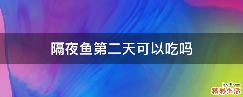 隔夜鱼第二天可以吃吗