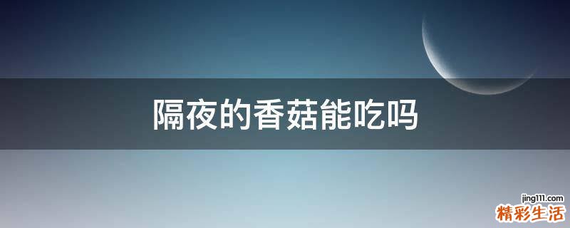 隔夜的香菇能吃吗