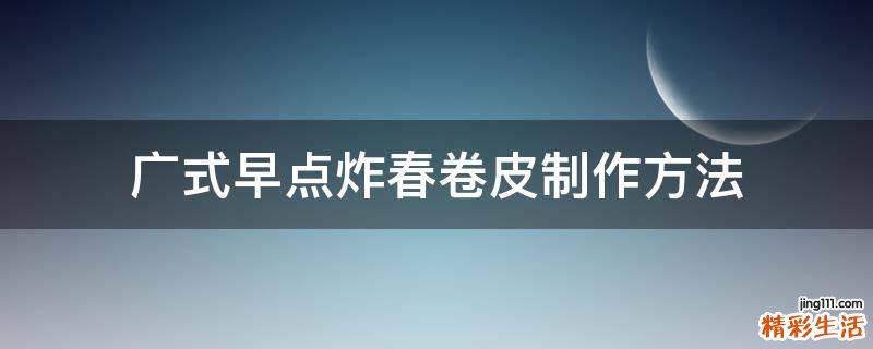 广式早点炸春卷皮制作方法