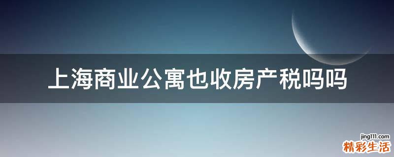 上海商业公寓也收房产税吗吗