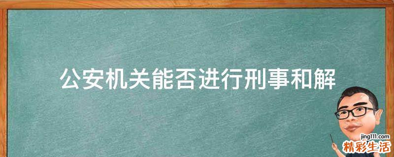 公安机关能否进行刑事和解