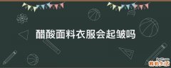 醋酸面料衣服会起皱吗