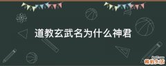 道教玄武名为什么神君