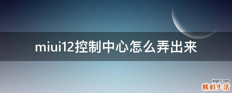 miui12控制中心怎么弄出来