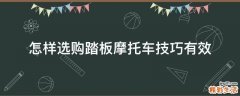 怎样选购踏板摩托车技巧有效