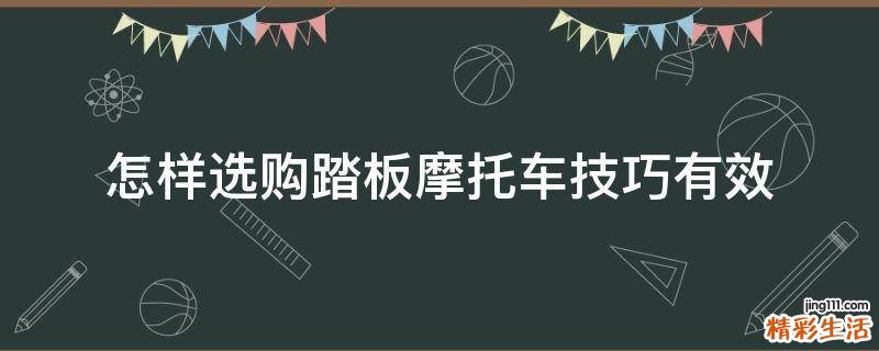 怎样选购踏板摩托车技巧有效