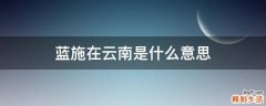 蓝施在云南是什么意思