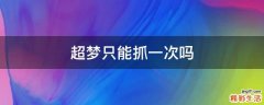 超梦只能抓一次吗