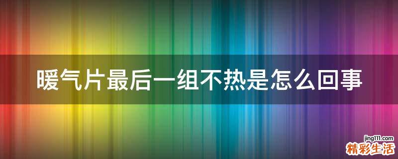 暖气片最后一组不热是怎么回事