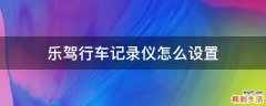 乐驾行车记录仪怎么设置