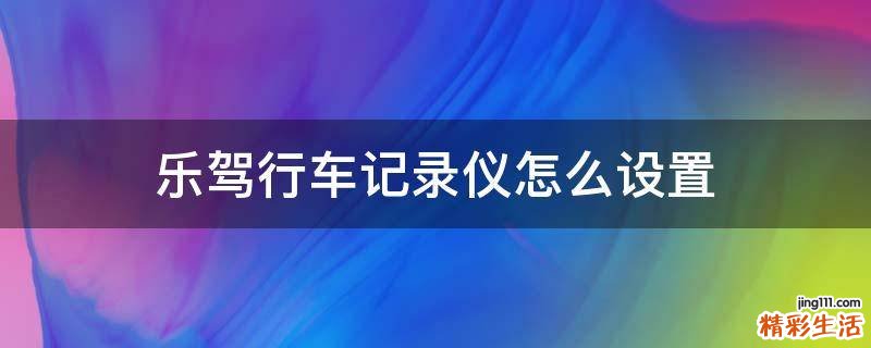 乐驾行车记录仪怎么设置