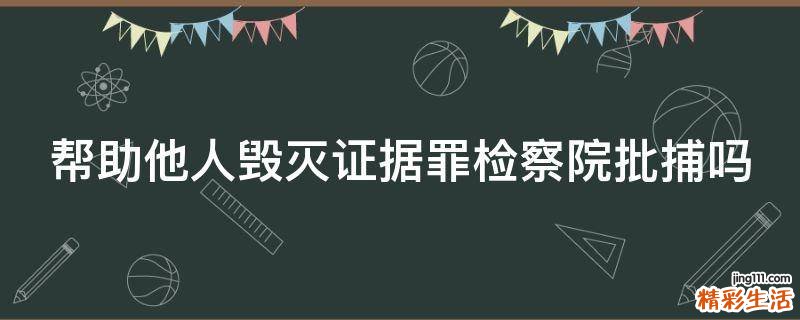 帮助他人毁灭证据罪检察院批捕吗