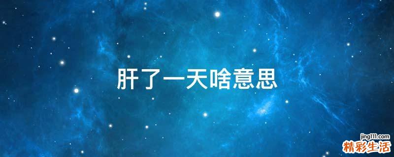 肝了一天啥意思