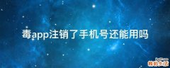 毒app注销了手机号还能用吗