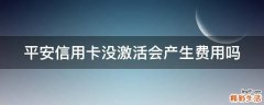 平安信用卡没激活会产生费用吗