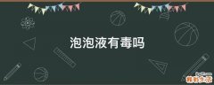泡泡液有毒吗