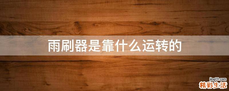雨刷器是靠什么運(yùn)轉(zhuǎn)的