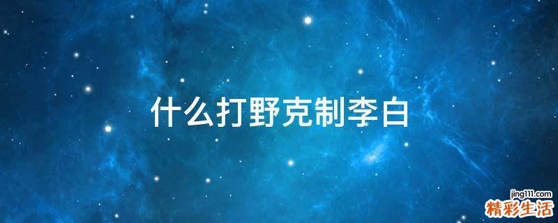 什么打野克制李白